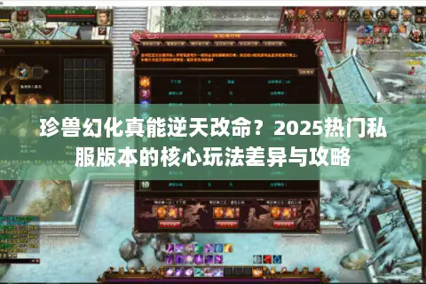 珍兽幻化真能逆天改命？2025热门私服版本的核心玩法差异与攻略