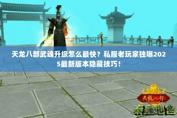 天龙八部武魂升级怎么最快？私服老玩家独曝2025最新版本隐藏技巧！