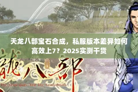 天龙八部宝石合成，私服版本差异如何高效上7？2025实测干货