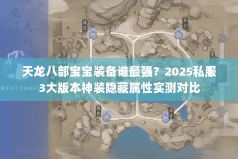 天龙八部宝宝装备谁最强？2025私服3大版本神装隐藏属性实测对比