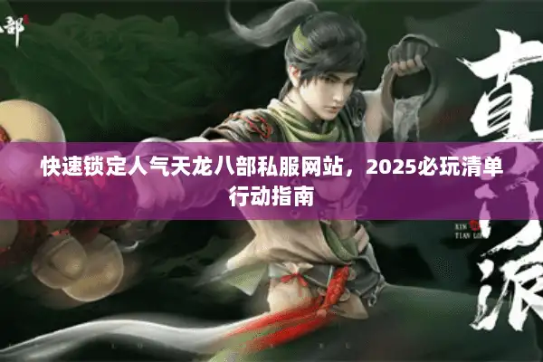 快速锁定人气天龙八部私服网站，2025必玩清单行动指南
