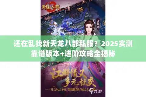 还在乱找新天龙八部私服？2025实测靠谱版本+进阶攻略全揭秘