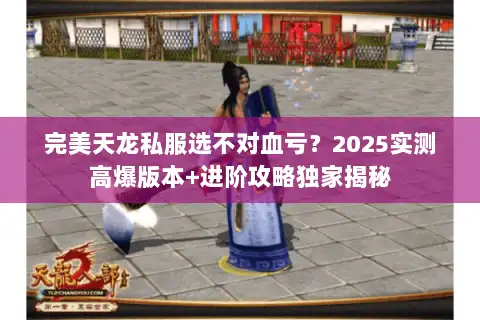 完美天龙私服选不对血亏？2025实测高爆版本+进阶攻略独家揭秘