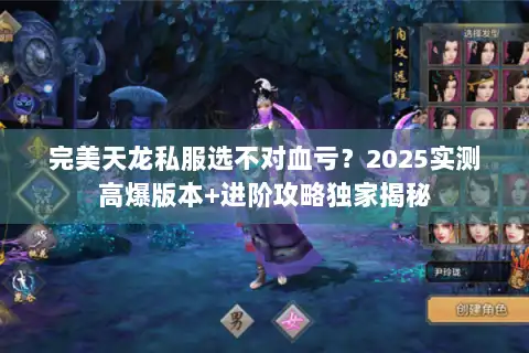 完美天龙私服选不对血亏？2025实测高爆版本+进阶攻略独家揭秘