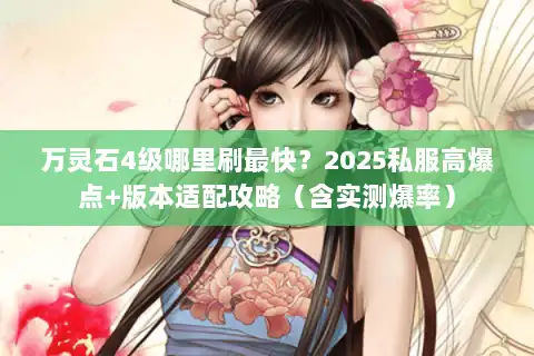 万灵石4级哪里刷最快?2025私服高爆点+版本适配攻略(含实测爆率) 万灵石4级哪里刷最快?2025私服高爆点+版本适配攻略(含实测爆率)