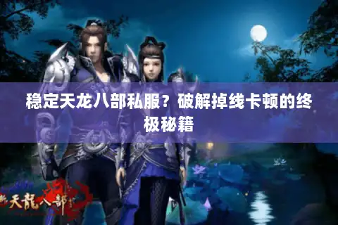 稳定天龙八部私服？破解掉线卡顿的终极秘籍