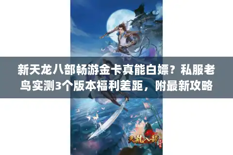 新天龙八部畅游金卡真能白嫖？私服老鸟实测3个版本福利差距，附最新攻略
