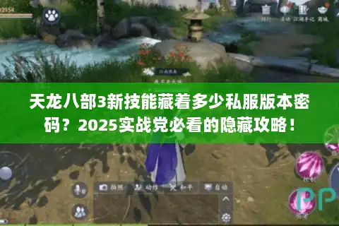 天龙八部3新技能藏着多少私服版本密码?2025实战党必看的隐藏攻略! 天龙八部3新技能藏着多少私服版本密码?2025实战党必看的隐藏攻略!