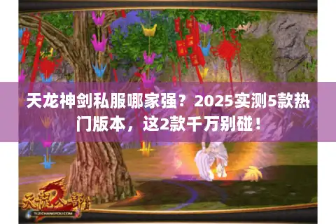 天龙神剑私服哪家强？2025实测5款热门版本，这2款千万别碰！