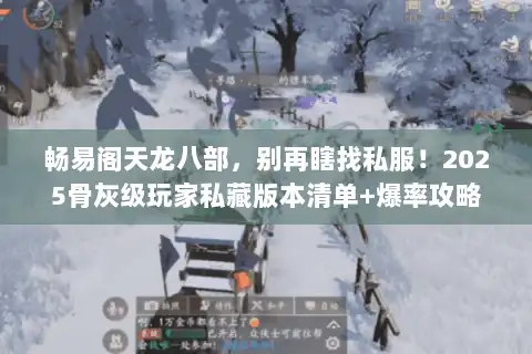 畅易阁天龙八部，别再瞎找私服！2025骨灰级玩家私藏版本清单+爆率攻略