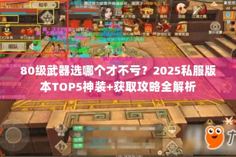 80级武器选哪个才不亏？2025私服版本TOP5神装+获取攻略全解析