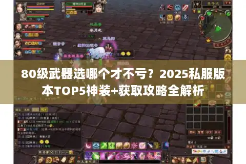 80级武器选哪个才不亏？2025私服版本TOP5神装+获取攻略全解析