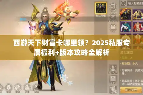 西游天下财富卡哪里领？2025私服专属福利+版本攻略全解析