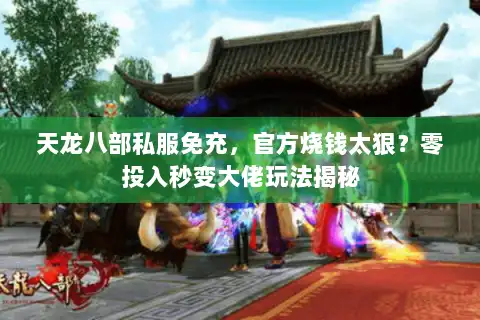 天龙八部私服免充，官方烧钱太狠？零投入秒变大佬玩法揭秘