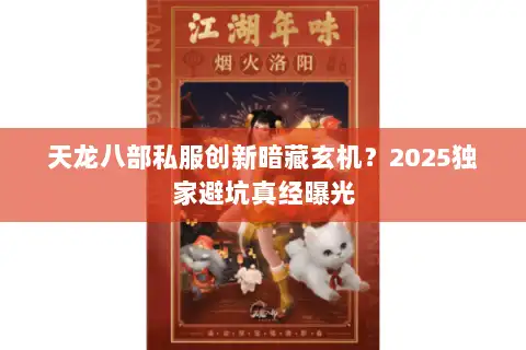 天龙八部私服创新暗藏玄机？2025独家避坑真经曝光
