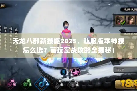 天龙八部新技能2025,私服版本神技怎么选?高玩实战攻略全揭秘! 天龙八部新技能2025,私服版本神技怎么选?高玩实战攻略全揭秘!
