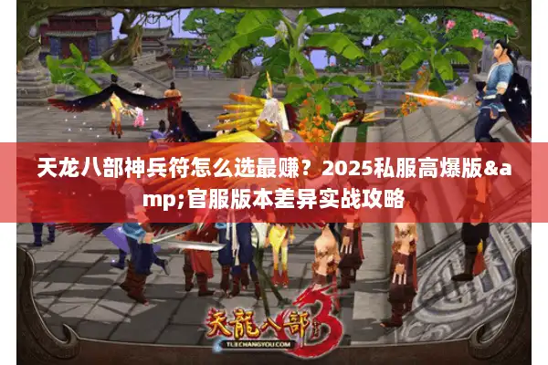 天龙八部神兵符怎么选最赚？2025私服高爆版&官服版本差异实战攻略
