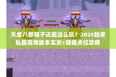 天龙八部箱子还能这么玩？2025独家私服高爆版本实测+隐藏点位攻略