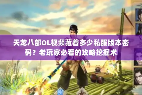 天龙八部OL视频藏着多少私服版本密码？老玩家必看的攻略挖掘术