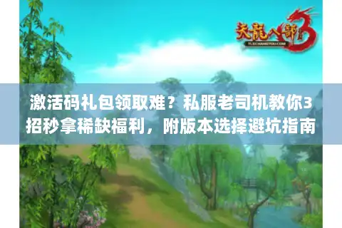 激活码礼包领取难？私服老司机教你3招秒拿稀缺福利，附版本选择避坑指南