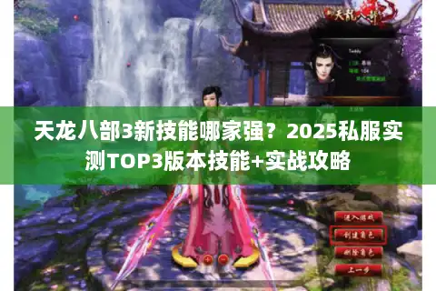 天龙八部3新技能哪家强?2025私服实测TOP3版本技能+实战攻略 天龙八部3新技能哪家强?2025私服实测TOP3版本技能+实战攻略