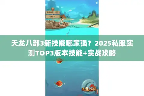 天龙八部3新技能哪家强?2025私服实测TOP3版本技能+实战攻略 天龙八部3新技能哪家强?2025私服实测TOP3版本技能+实战攻略