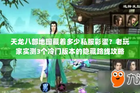 天龙八部地图藏着多少私服彩蛋？老玩家实测3个冷门版本的隐藏路线攻略