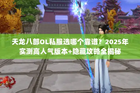 天龙八部OL私服选哪个靠谱？2025年实测高人气版本+隐藏攻略全揭秘