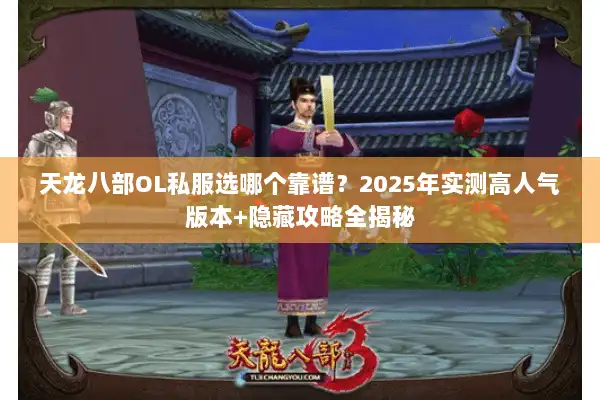 天龙八部OL私服选哪个靠谱？2025年实测高人气版本+隐藏攻略全揭秘