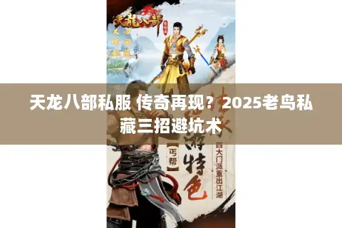 天龙八部私服 传奇再现?2025老鸟私藏三招避坑术 天龙八部私服 传奇再现?2025老鸟私藏三招避坑术