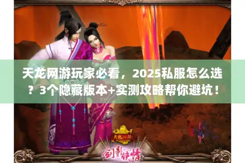 天龙网游玩家必看,2025私服怎么选?3个隐藏版本+实测攻略帮你避坑! 天龙网游玩家必看,2025私服怎么选?3个隐藏版本+实测攻略帮你避坑!