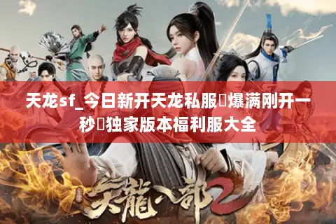 天龙sf_今日新开天龙私服▷爆满刚开一秒◁独家版本福利服大全