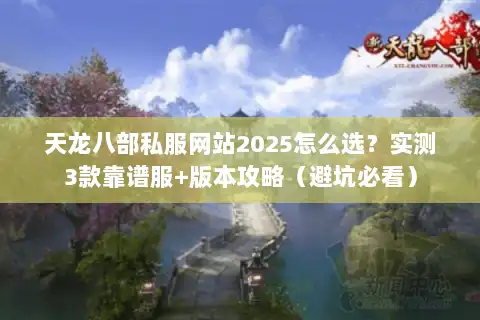 天龙八部私服网站2025怎么选？实测3款靠谱服+版本攻略（避坑必看）