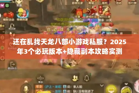 还在乱找天龙八部小游戏私服？2025年3个必玩版本+隐藏副本攻略实测