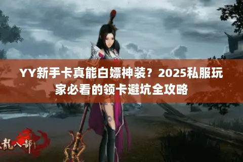 YY新手卡真能白嫖神装？2025私服玩家必看的领卡避坑全攻略