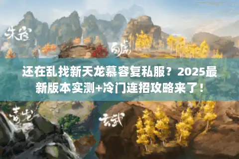 还在乱找新天龙慕容复私服？2025最新版本实测+冷门连招攻略来了！