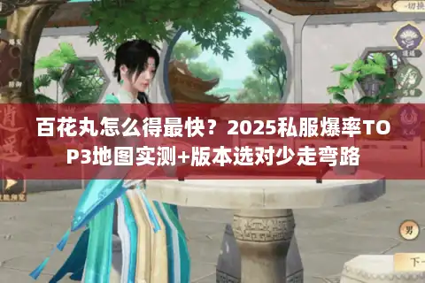 百花丸怎么得最快？2025私服爆率TOP3地图实测+版本选对少走弯路