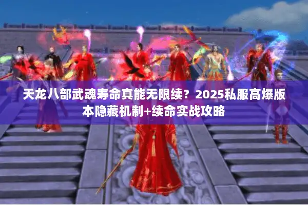 天龙八部武魂寿命真能无限续？2025私服高爆版本隐藏机制+续命实战攻略