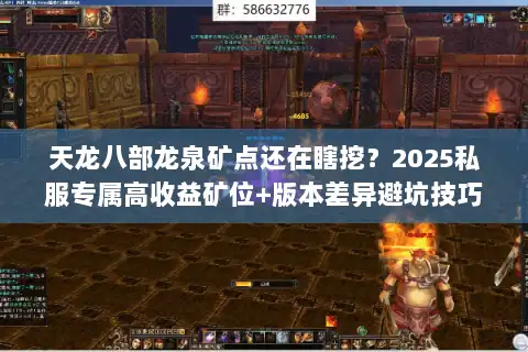 天龙八部龙泉矿点还在瞎挖？2025私服专属高收益矿位+版本差异避坑技巧