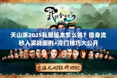 天山派2025私服版本怎么挑?隐身流秒人实战案例+冷门技巧大公开 天山派2025私服版本怎么挑?隐身流秒人实战案例+冷门技巧大公开