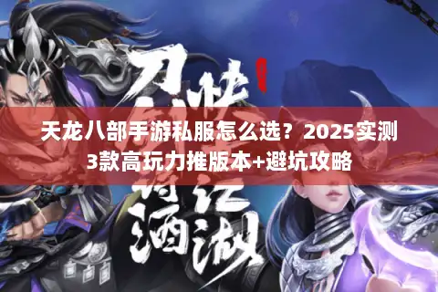天龙八部手游私服怎么选？2025实测3款高玩力推版本+避坑攻略