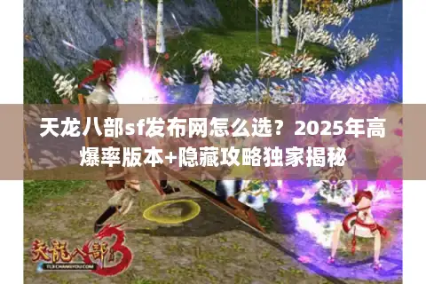 天龙八部sf发布网怎么选?2025年高爆率版本+隐藏攻略独家揭秘 天龙八部sf发布网怎么选?2025年高爆率版本+隐藏攻略独家揭秘