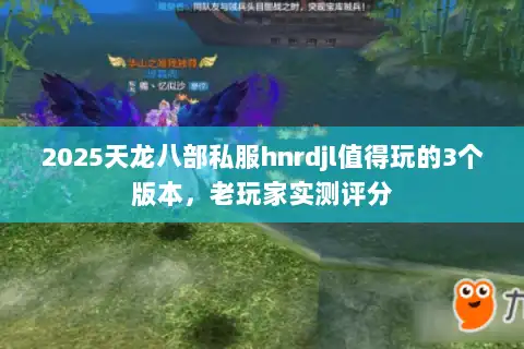 2025天龙八部私服hnrdjl值得玩的3个版本,老玩家实测评分 2025天龙八部私服hnrdjl值得玩的3个版本,老玩家实测评分