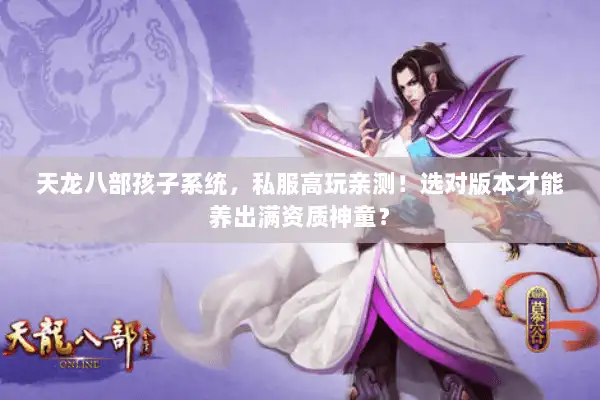 天龙八部孩子系统，私服高玩亲测！选对版本才能养出满资质神童？
