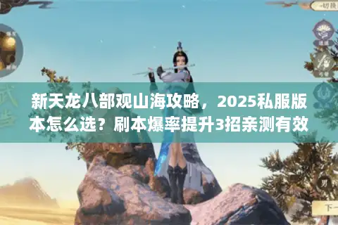 新天龙八部观山海攻略,2025私服版本怎么选?刷本爆率提升3招亲测有效 新天龙八部观山海攻略,2025私服版本怎么选?刷本爆率提升3招亲测有效