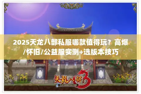 2025天龙八部私服哪款值得玩？高爆/怀旧/公益服实测+选版本技巧