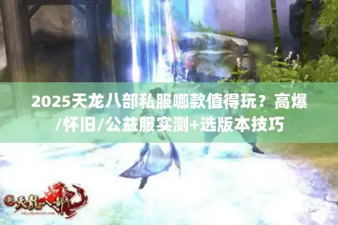 2025天龙八部私服哪款值得玩？高爆/怀旧/公益服实测+选版本技巧