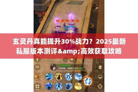 玄灵丹真能提升30%战力？2025最新私服版本测评&高效获取攻略