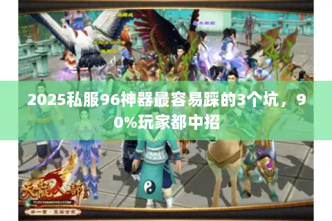 2025私服96神器最容易踩的3个坑,90%玩家都中招 2025私服96神器最容易踩的3个坑,90%玩家都中招