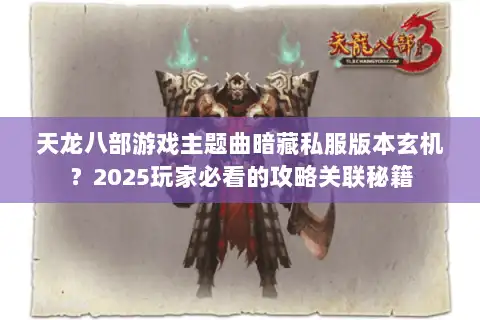天龙八部游戏主题曲暗藏私服版本玄机？2025玩家必看的攻略关联秘籍
